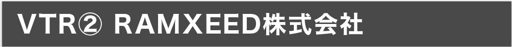 VTR② RAMXEED株式会社