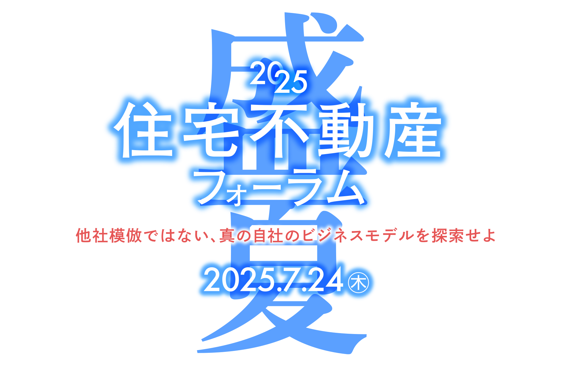 2025 盛夏 住宅不動産フォーラム 他社模倣ではない、真の自社のビジネスモデルを探索せよ｜7/24(木) 13:00~17:30