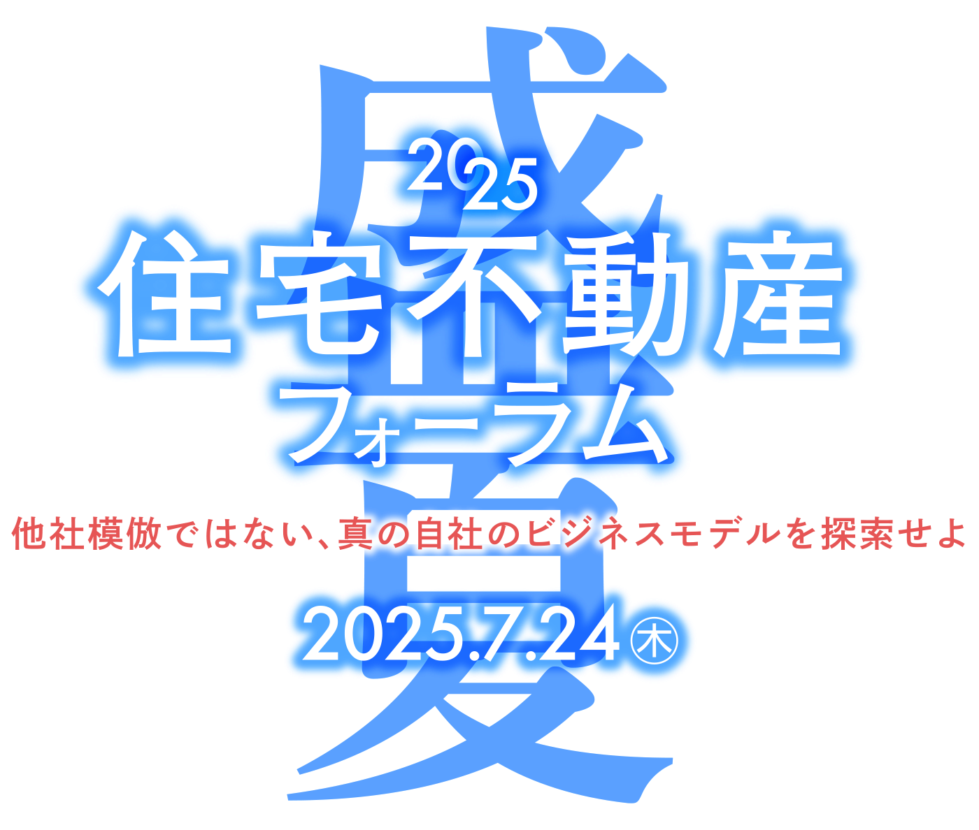 2025 盛夏 住宅不動産フォーラム 他社模倣ではない、真の自社のビジネスモデルを探索せよ｜7/24(木) 13:00~17:30