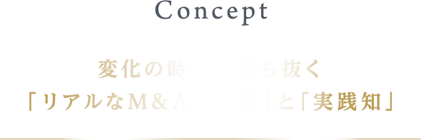 Concept 変化の時代を勝ち抜く「リアルなM&A体験談」と「実践知」